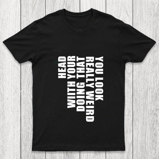 You Look Really Weird Doing That With Your Head Chicluma T Shirt