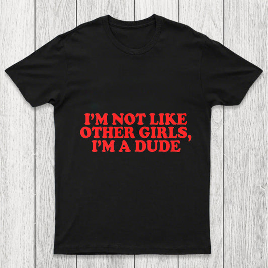 I M Not Like Other Girls I M A Dude Chicluma T Shirt