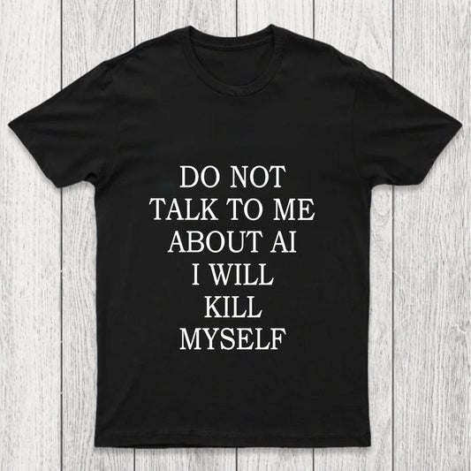 Do Not Talk To Me About Ai I Will Kill Myself Chicluma T Shirt