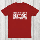 I See No Good Reason To Act My Age Chicluma T-Shirt