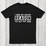 I See No Good Reason To Act My Age Chicluma T-Shirt