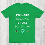 I'M HERE BECAUSE YOU BROKE SOMETHING FUNNY Chicluma T-Shirt