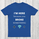 I'M HERE BECAUSE YOU BROKE SOMETHING FUNNY Chicluma T-Shirt
