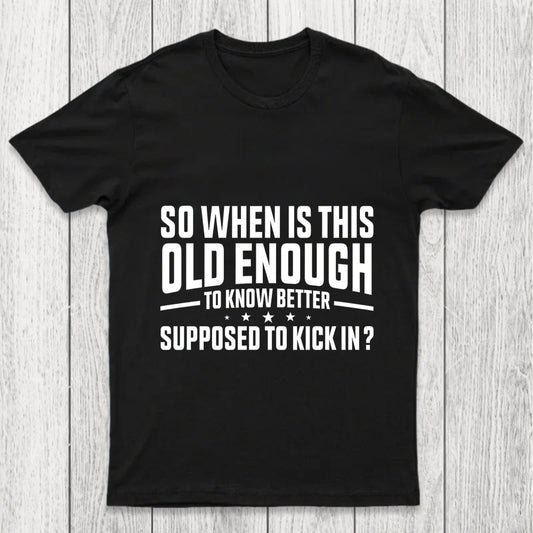 So When Is This Old Enough To Know Better Supposed To Kick In Chicluma T Shirt