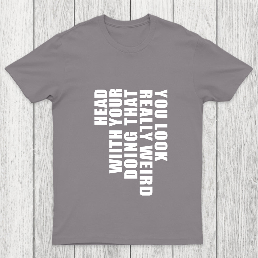You Look Really Weird Doing That With Your Head Chicluma T Shirt