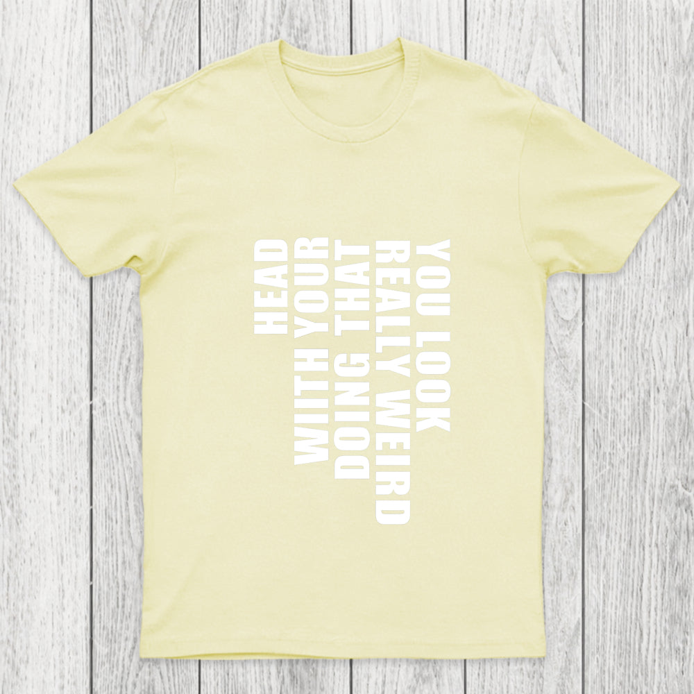 You Look Really Weird Doing That With Your Head Chicluma T Shirt