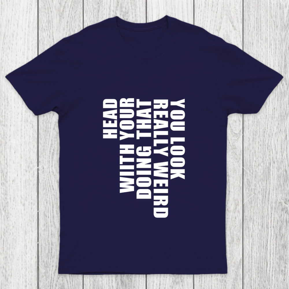 You Look Really Weird Doing That With Your Head Chicluma T Shirt
