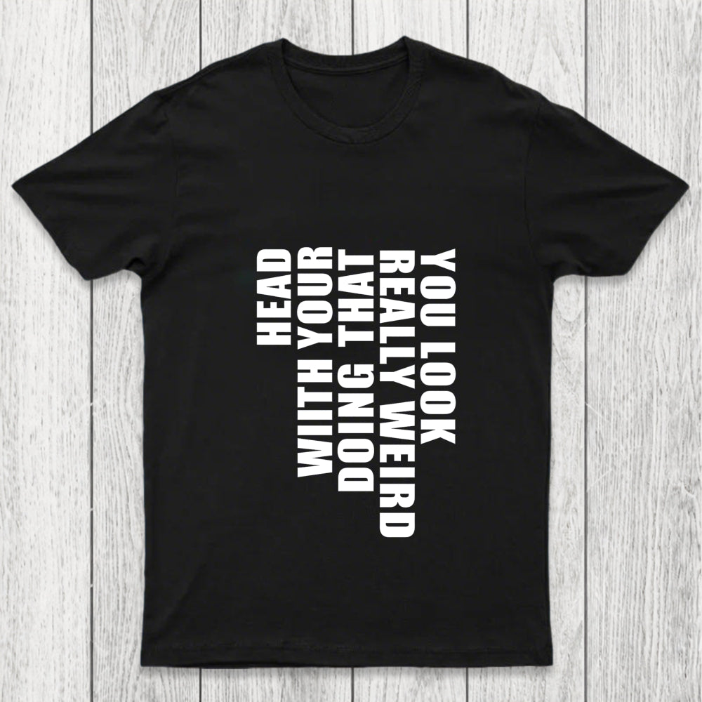 You Look Really Weird Doing That With Your Head Chicluma T Shirt