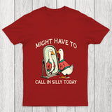 Might Have To Call In Silly Today Chicluma T Shirt