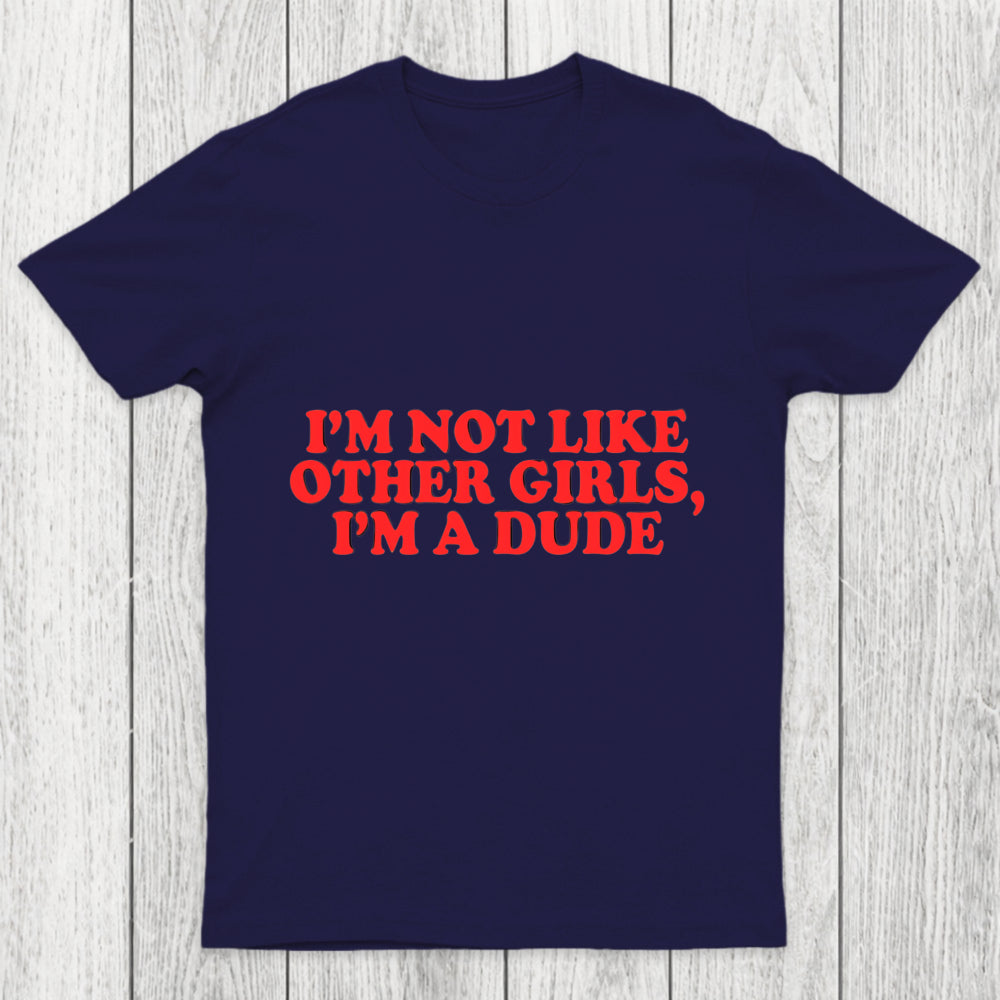 I M Not Like Other Girls I M A Dude Chicluma T Shirt