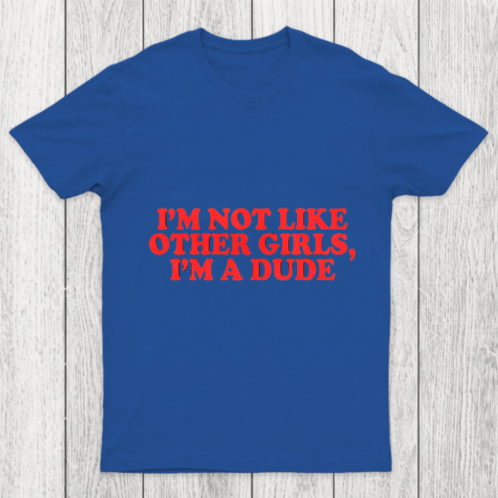 I M Not Like Other Girls I M A Dude Chicluma T Shirt