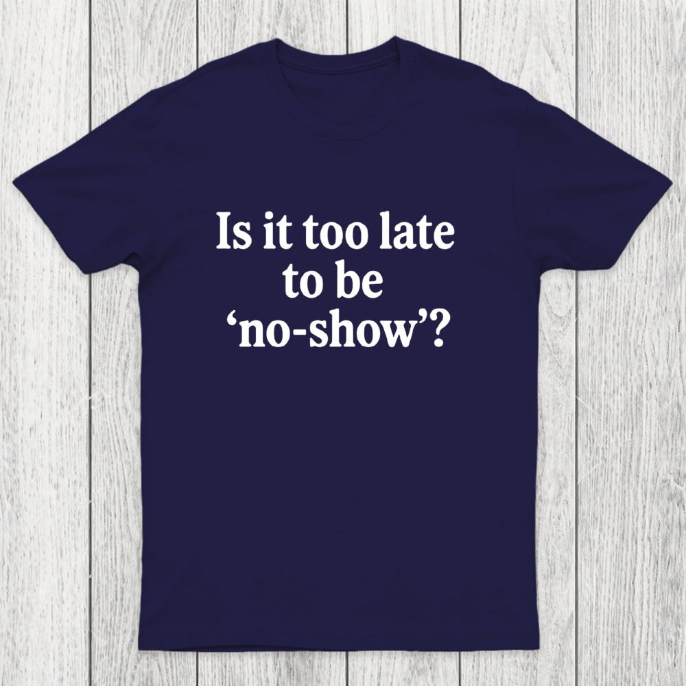 Is It Too Late To Be No-Show Chicluma T-Shirt