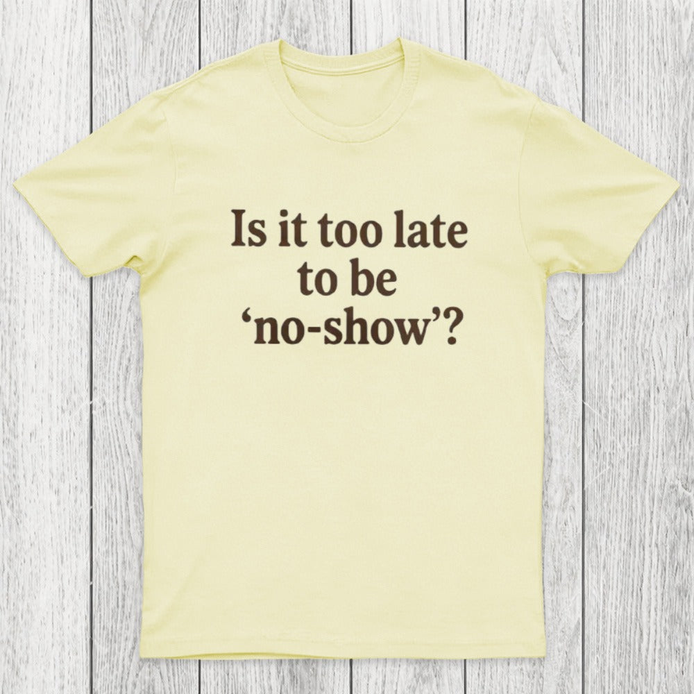 Is It Too Late To Be No-Show Chicluma T-Shirt