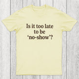 Is It Too Late To Be No-Show Chicluma T-Shirt