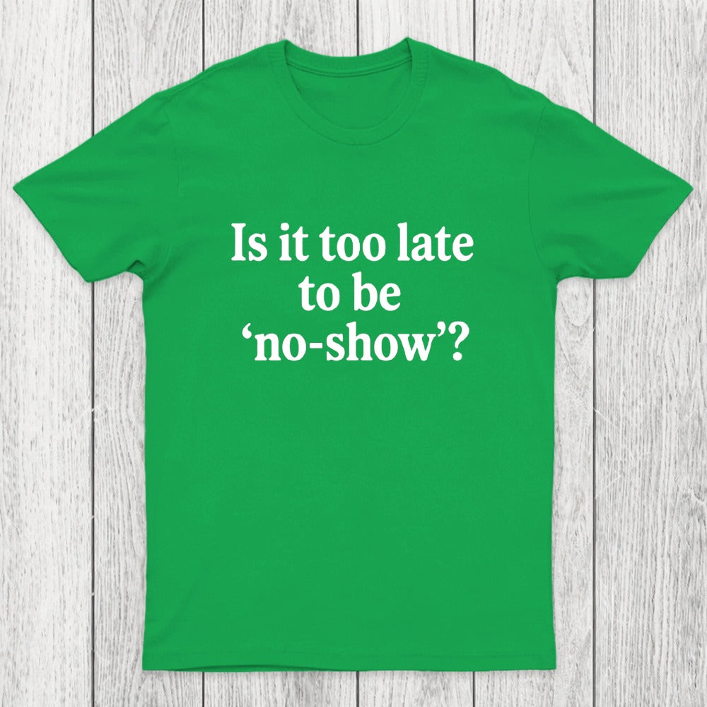 Is It Too Late To Be No-Show Chicluma T-Shirt