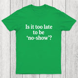Is It Too Late To Be No-Show Chicluma T-Shirt