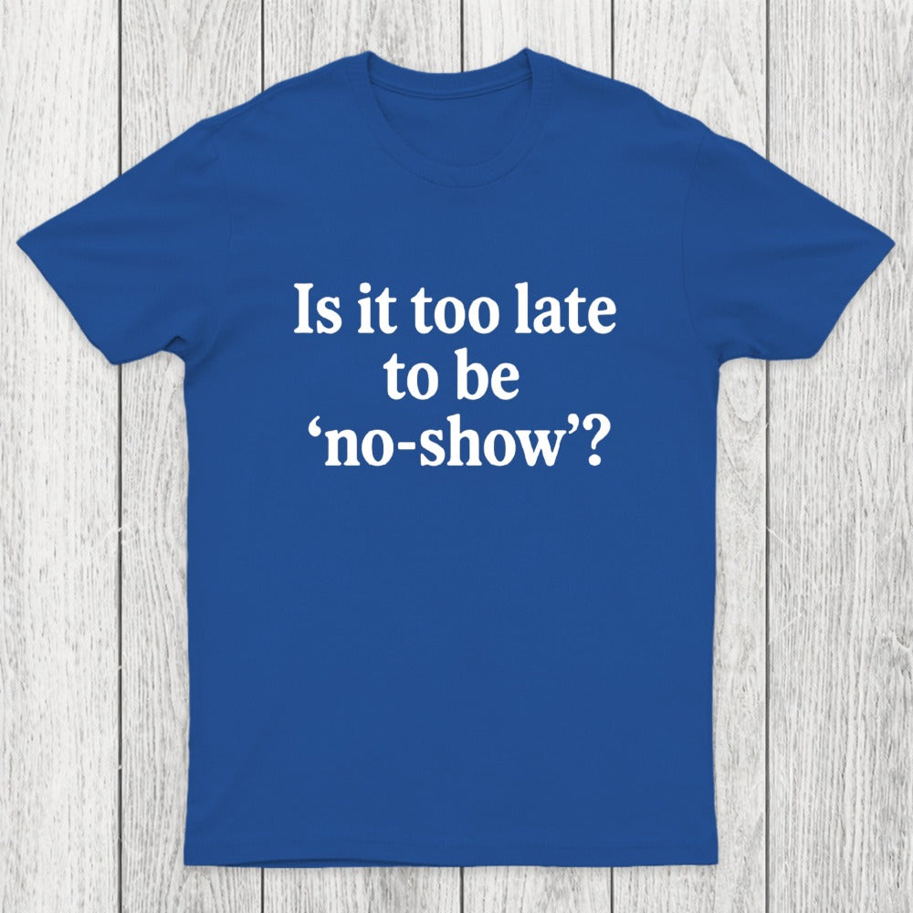 Is It Too Late To Be No-Show Chicluma T-Shirt