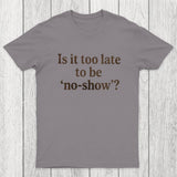 Is It Too Late To Be No-Show Chicluma T-Shirt