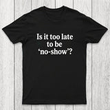Is It Too Late To Be No-Show Chicluma T-Shirt