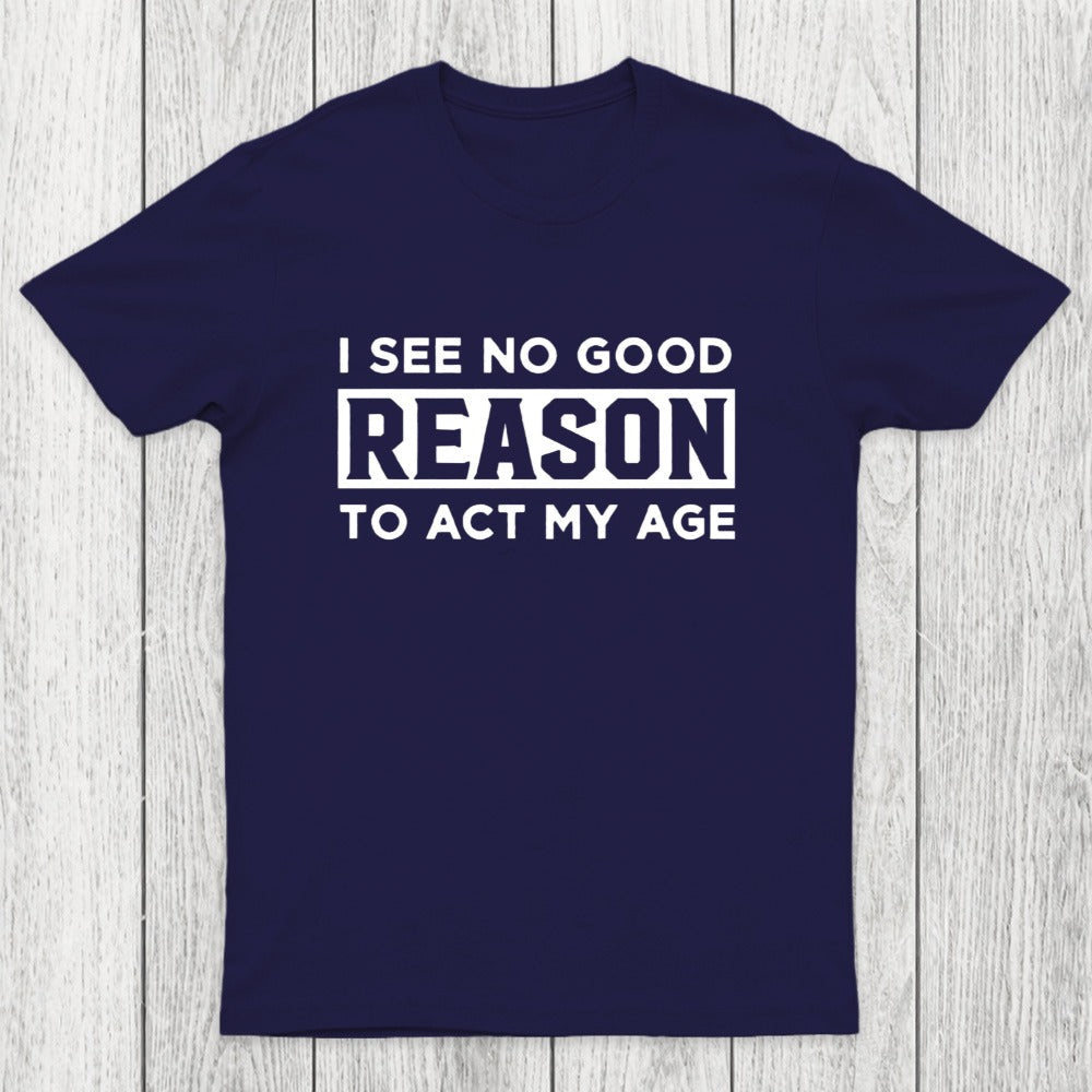 I See No Good Reason To Act My Age Chicluma T-Shirt