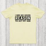 I See No Good Reason To Act My Age Chicluma T-Shirt