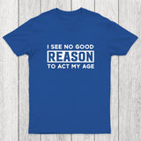 I See No Good Reason To Act My Age Chicluma T-Shirt