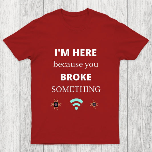 I'M HERE BECAUSE YOU BROKE SOMETHING FUNNY Chicluma T-Shirt