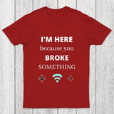 I'M HERE BECAUSE YOU BROKE SOMETHING FUNNY Chicluma T-Shirt