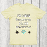 I'M HERE BECAUSE YOU BROKE SOMETHING FUNNY Chicluma T-Shirt