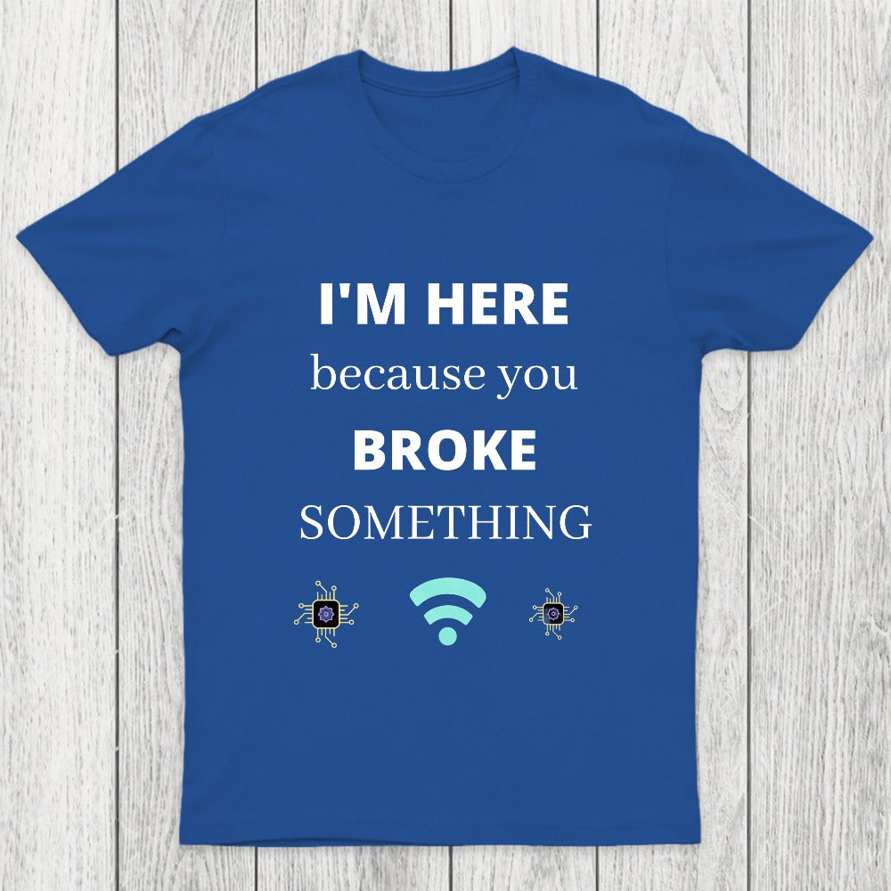 I'M HERE BECAUSE YOU BROKE SOMETHING FUNNY Chicluma T-Shirt
