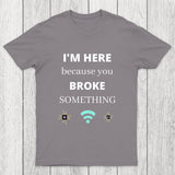 I'M HERE BECAUSE YOU BROKE SOMETHING FUNNY Chicluma T-Shirt