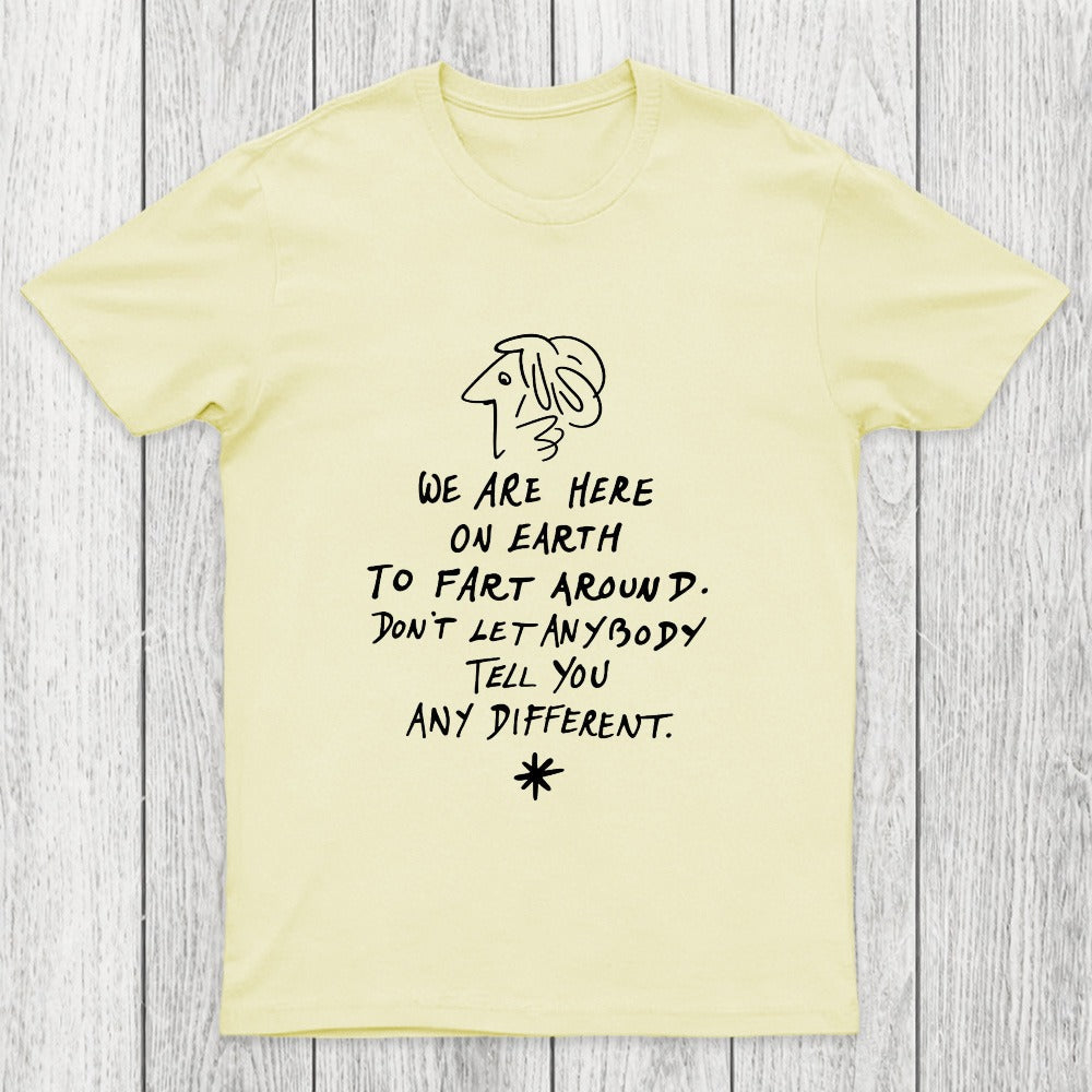 We Are Here on Earth to Fart Around Chicluma T-Shirt