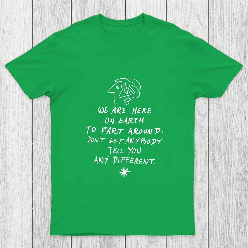 We Are Here on Earth to Fart Around Chicluma T-Shirt