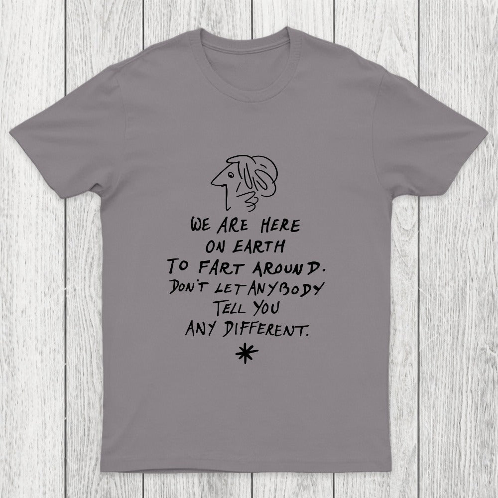 We Are Here on Earth to Fart Around Chicluma T-Shirt