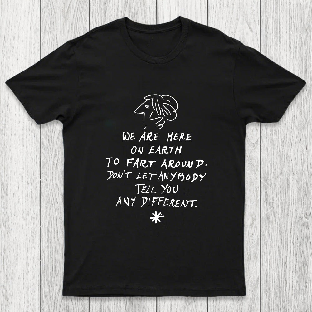 We Are Here on Earth to Fart Around Chicluma T-Shirt