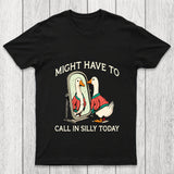 Might Have To Call In Silly Today Chicluma T Shirt